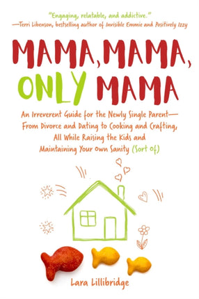 Mama, Mama, Only Mama: An Irreverent Guide for the Newly Single Parent—From Divorce and Dating to Cooking and Crafting, All While Raising the Kids and Maintaining Your Own Sanity (Sort Of)