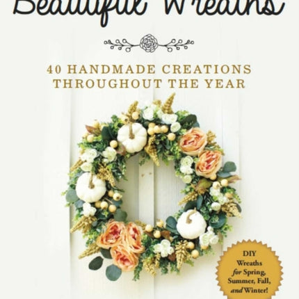 Beautiful Wreaths: 40 Handmade Creations throughout the Year