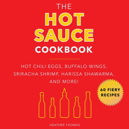 The Hot Sauce Cookbook: Hot Chili Eggs, Buffalo Wings, Sriracha Shrimp, Harissa Shawarma, and More!