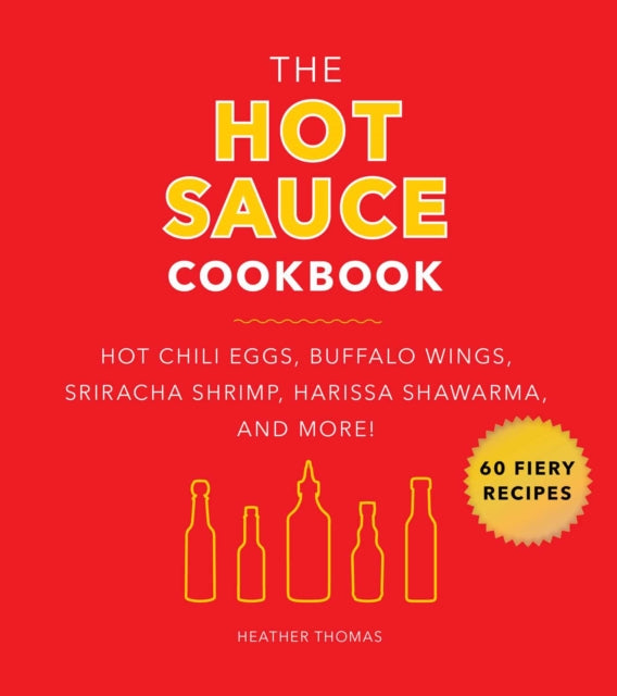 The Hot Sauce Cookbook: Hot Chili Eggs, Buffalo Wings, Sriracha Shrimp, Harissa Shawarma, and More!