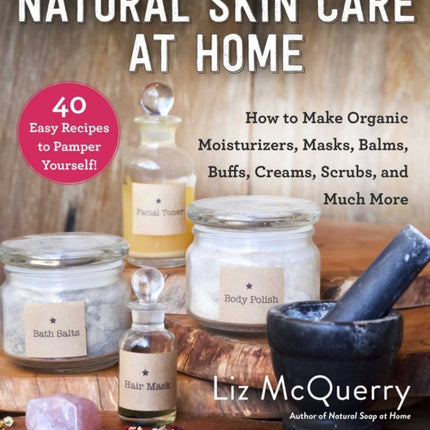 Natural Skin Care at Home How to Make Organic Moisturizers Masks Balms Buffs Scrubs and Much More