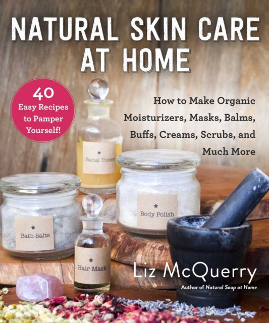 Natural Skin Care at Home How to Make Organic Moisturizers Masks Balms Buffs Scrubs and Much More