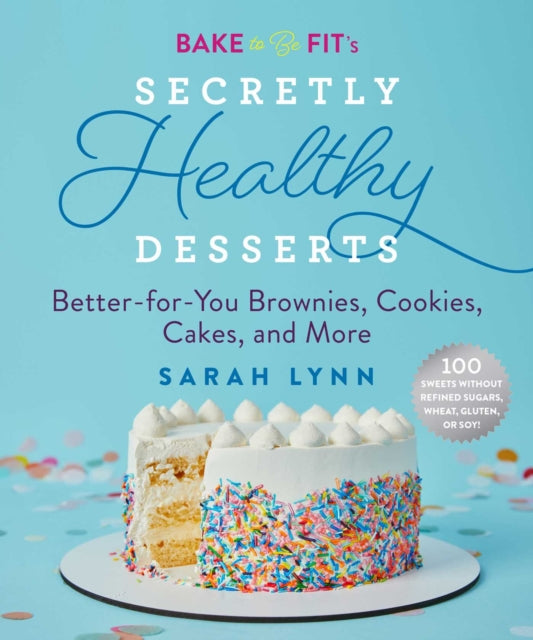 Bake to Be Fit's Secretly Healthy Desserts: Easy Gluten-Free, Sugar-Free, Plant-Based, or Keto-Friendly Brownies, Cookies, and Cakes