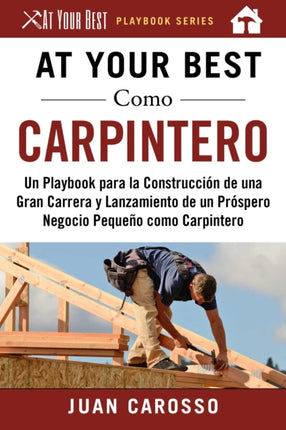 At Your Best Como Carpintero Un Playbook para la Construccin de una Gran Carrera y Lanzamiento de un Prspero Negocio Pequeo como Carpintero At Your Best Playbooks