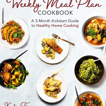 The Weekly Meal Plan Cookbook: A 3-Month Kickstart Guide to Healthy Home Cooking