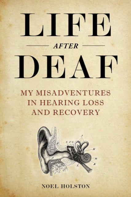 Life After Deaf: My Misadventures in Hearing Loss and Recovery