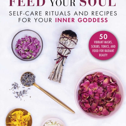 Love Your Body Feed Your Soul SelfCare Rituals and Recipes for Your Inner Goddess