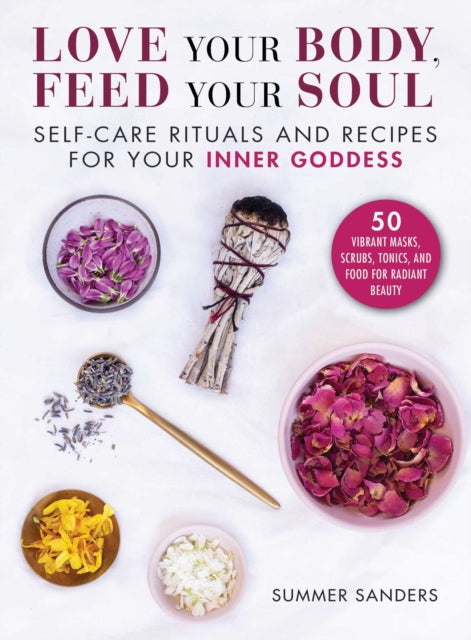 Love Your Body Feed Your Soul SelfCare Rituals and Recipes for Your Inner Goddess