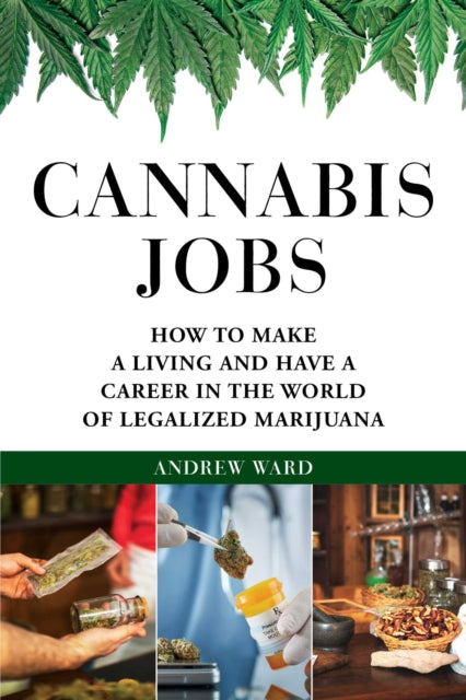 Cannabis Jobs: How to Make a Living and Have a Career in the World of Legalized Marijuana