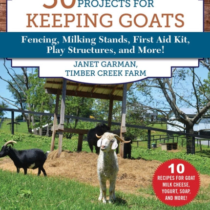 50 Do-It-Yourself Projects for Keeping Goats: Fencing, Milking Stands, First Aid Kit, Play Structures, and More!