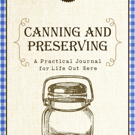 Canning and Preserving: A Practical Journal for Life Out Here