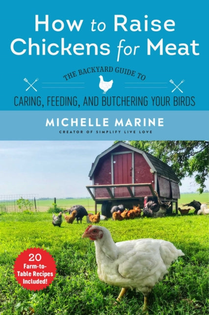 How to Raise Chickens for Meat: The Backyard Guide to Caring for, Feeding, and Butchering Your Birds