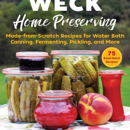 WECK Home Preserving: Made-from-Scratch Recipes for Water-Bath Canning, Fermenting, Pickling, and More