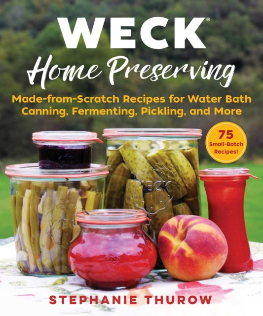 WECK Home Preserving: Made-from-Scratch Recipes for Water-Bath Canning, Fermenting, Pickling, and More