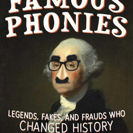 Famous Phonies: Legends, Fakes, and Frauds Who Changed History