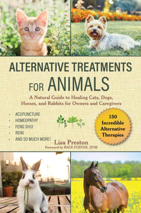 Alternative Treatments for Animals: A Guide to Naturally Healing Cats, Dogs, Horses, and More for Owners and Caregivers