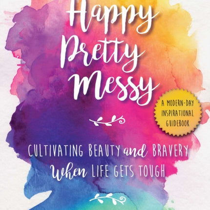 Happy Pretty Messy Cultivating Beauty and Bravery When Life Gets Tough