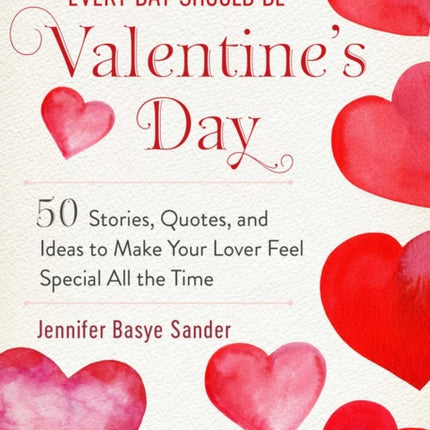 Every Day Should be Valentine's Day: 50 Inspiring Ideas and Heartwarming Stories to Make Your Love Feel Special All the Time