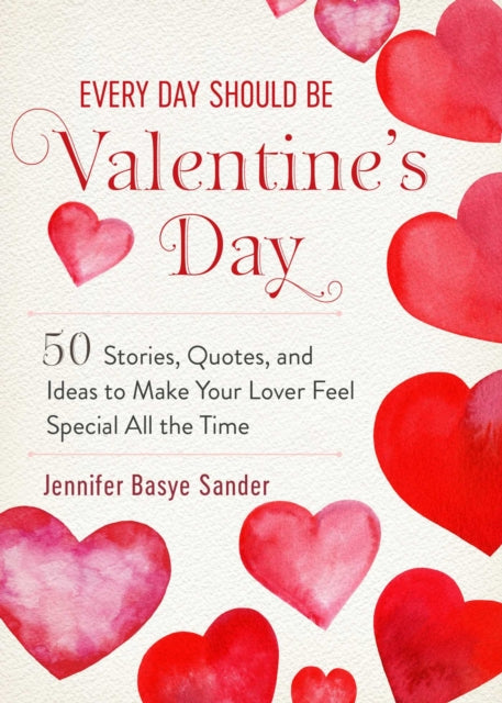 Every Day Should be Valentine's Day: 50 Inspiring Ideas and Heartwarming Stories to Make Your Love Feel Special All the Time