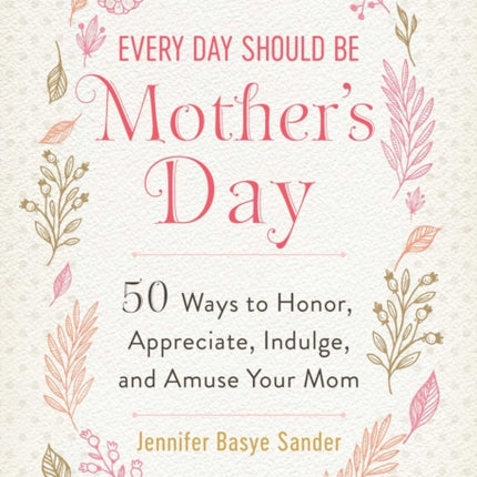 Every Day Should be Mother's Day: 50 Ways to Honor, Appreciate, Indulge, and Amuse Your Mom