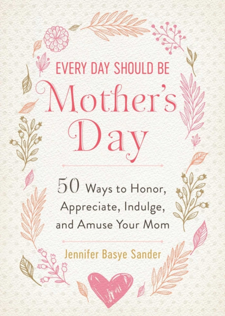 Every Day Should be Mother's Day: 50 Ways to Honor, Appreciate, Indulge, and Amuse Your Mom