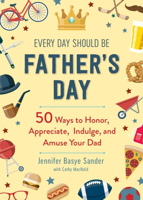 Every Day Should be Father's Day: 50 Ways to Honor, Appreciate, Indulge, and Amuse Your Dad