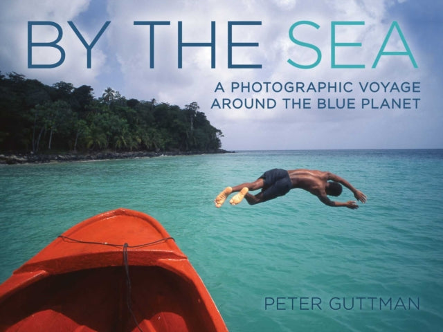 By the Sea A Photographic Voyage Around the Blue Planet