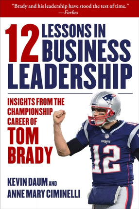 12 Lessons in Business Leadership: Insights From the Championship Career of Tom Brady