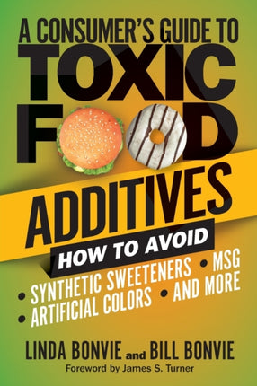 A Consumer's Guide to Toxic Food Additives: How to Avoid Synthetic Sweeteners, Artificial Colors, MSG, and More