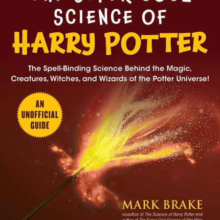 The Super Cool Science of Harry Potter: The Spell-Binding Science Behind the Magic, Creatures, Witches, and Wizards of the Potter Universe!