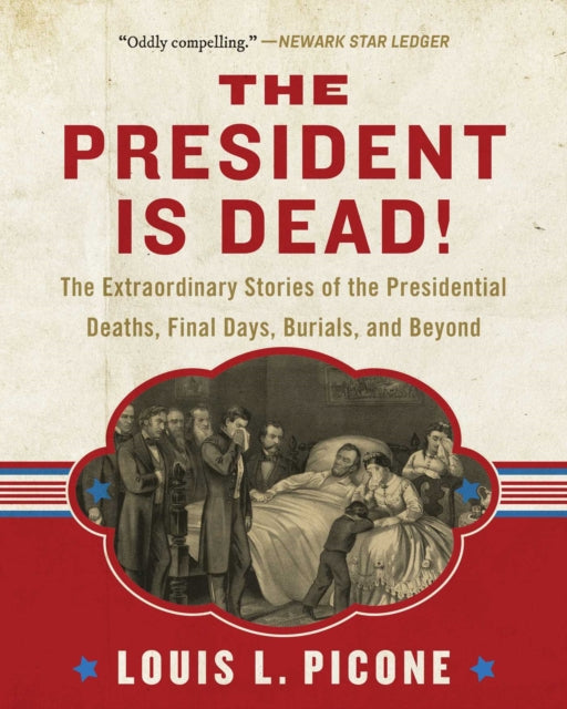 The President Is Dead The Extraordinary Stories of Presidential Deaths Final Days Burials and Beyond Updated Edition