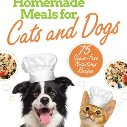 Homemade Meals for Cats and Dogs: 75 Grain-Free Nutritious Recipes