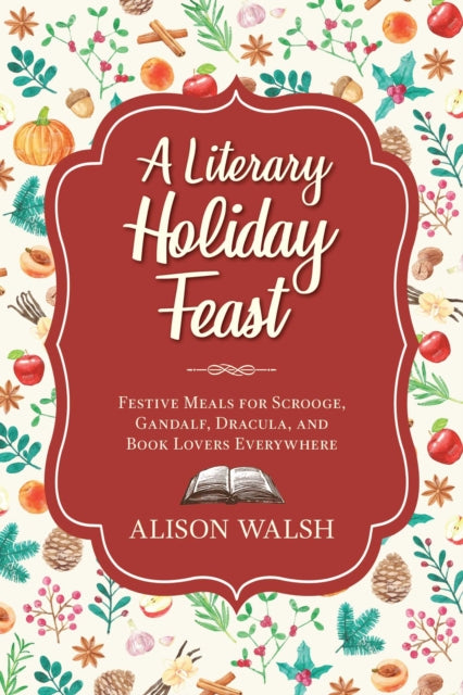 A Literary Holiday Cookbook Festive Meals for the Snow Queen Gandalf Sherlock Scrooge and Book Lovers Everywhere