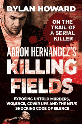 Aaron Hernandez's Killing Fields: Exposing Untold Murders, Violence, Cover-Ups, and the NFL's Shocking Code of Silence