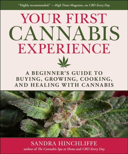 Your First Cannabis Experience: A Beginner's Guide to Buying, Growing, Cooking, and Healing with Cannabis