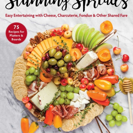 Stunning Spreads: Easy Entertaining with Cheese, Charcuterie, Fondue & Other Shared Fare