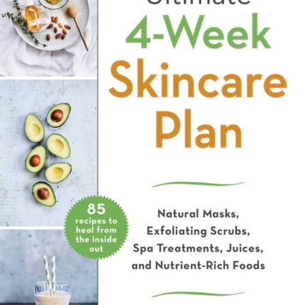 The Ultimate 4-Week Skin Care Plan: Natural Masks, Exfoliating Scrubs, Spa Treatments, Juices, and Nutrient-Rich Foods