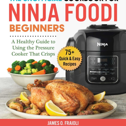 The Unofficial Cookbook for Ninja Foodi Beginners: A Healthy Guide to Using the Pressure Cooker That Crisps