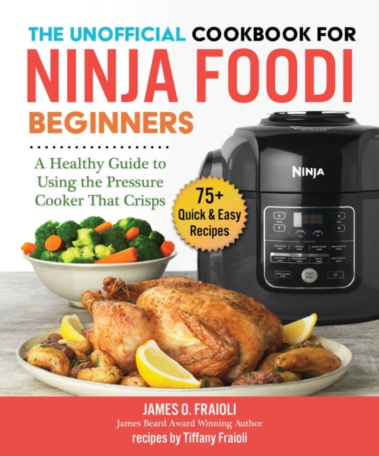 The Unofficial Cookbook for Ninja Foodi Beginners: A Healthy Guide to Using the Pressure Cooker That Crisps