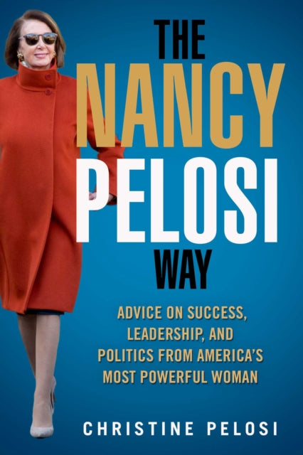 The Nancy Pelosi Way Advice on Success Leadership and Politics from Americas Most Powerful Woman Women in Power