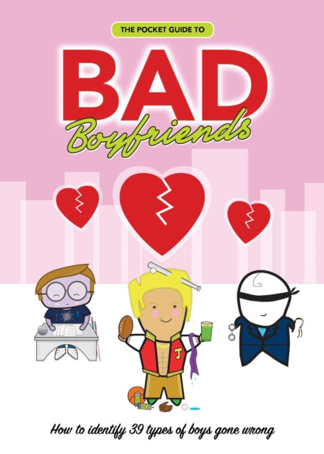 The Pocket Guide to Bad Boyfriends: How to Identify 40 Types of Boys Gone Wrong