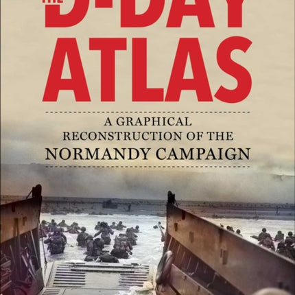 The D-Day Atlas: A Graphical Reconstruction of the Normandy Campaign