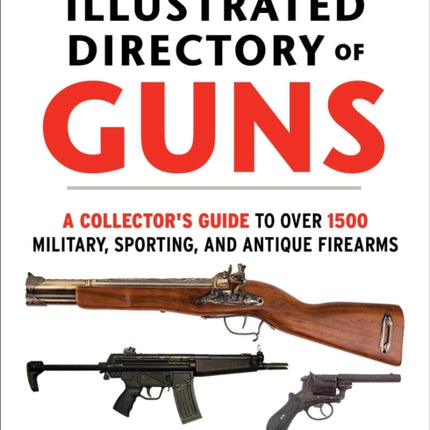 The Illustrated Directory of Guns: A Collector's Guide to Over 1500 Military, Sporting, and Antique Firearms