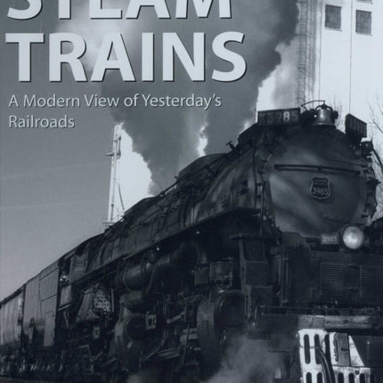 Steam Trains: A Modern View of Yesterday's Railroads