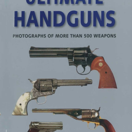 Ultimate Handguns: Photographs of More Than Five Hundred Weapons