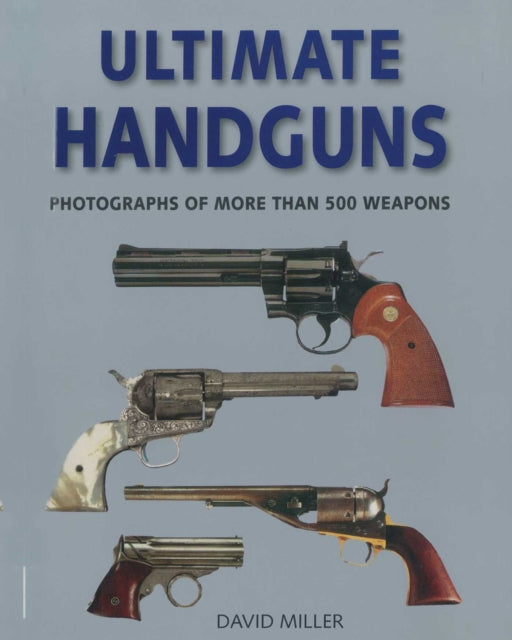 Ultimate Handguns: Photographs of More Than Five Hundred Weapons