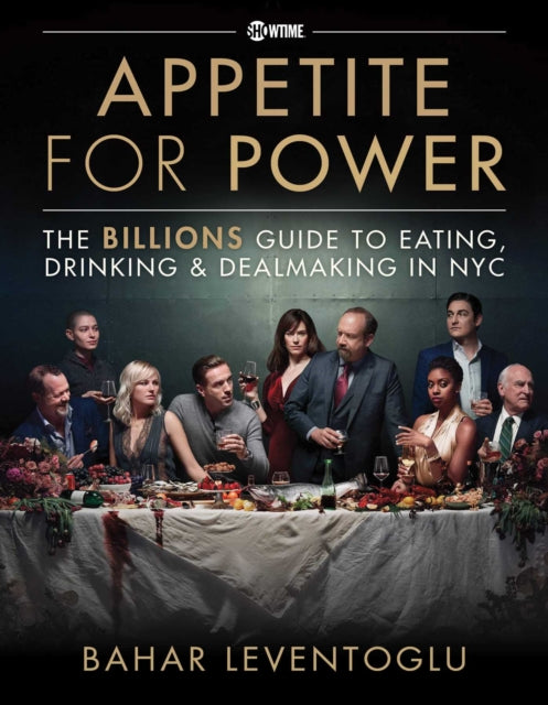 Appetite for Power: Eating, Drinking & Dealmaking in NYC: A Billions Guide