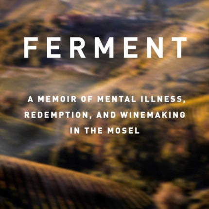 Ferment: A Memoir of Mental Illness, Redemption, and Winemaking in the Mosel