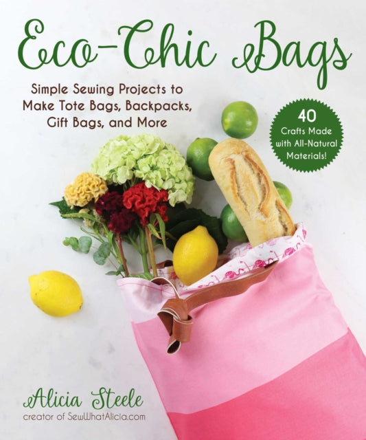 Eco-Chic Bags: Simple Sewing Projects to Make Tote Bags, Purses, Gift Bags, and More