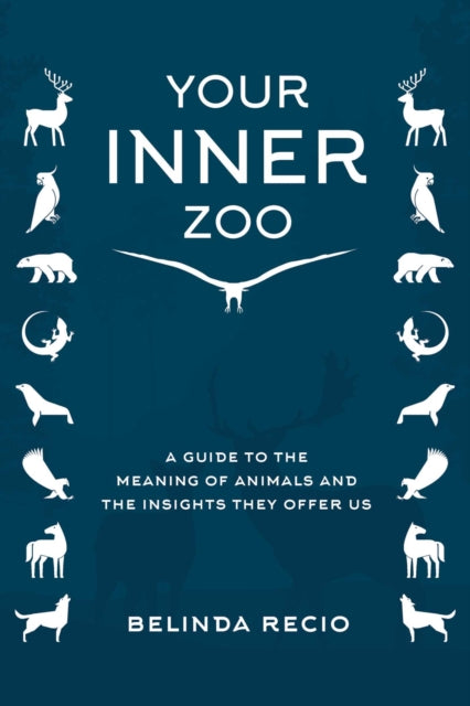 Your Inner Zoo: A Guide to the Meaning of Animals and the Insights They Offer Us